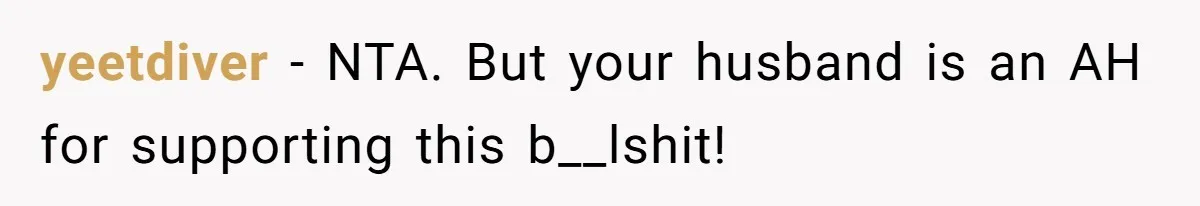 yeetdiver − NTA. But your husband is an AH for supporting this b__lshit!