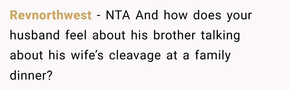 Revnorthwest − NTA And how does your husband feel about his brother talking about his wife’s cleavage at a family dinner?