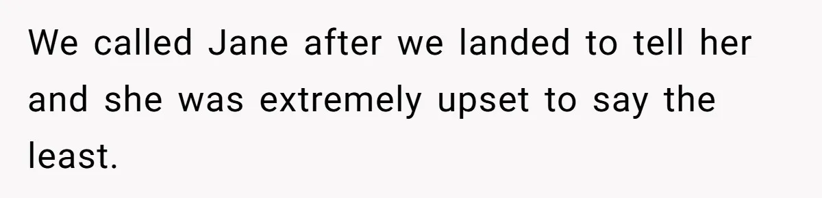 We called Jane after we landed to tell her and she was extremely upset to say the least.