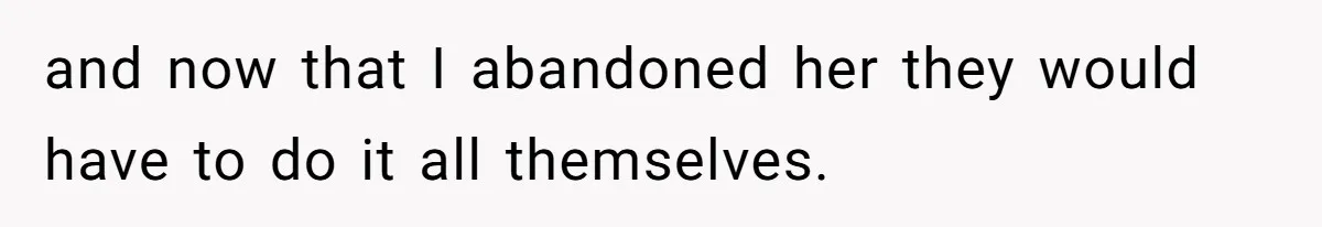 and now that I abandoned her they would have to do it all themselves.