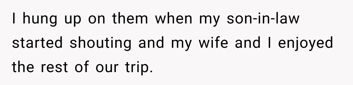 I hung up on them when my son-in-law started shouting and my wife and I enjoyed the rest of our trip.