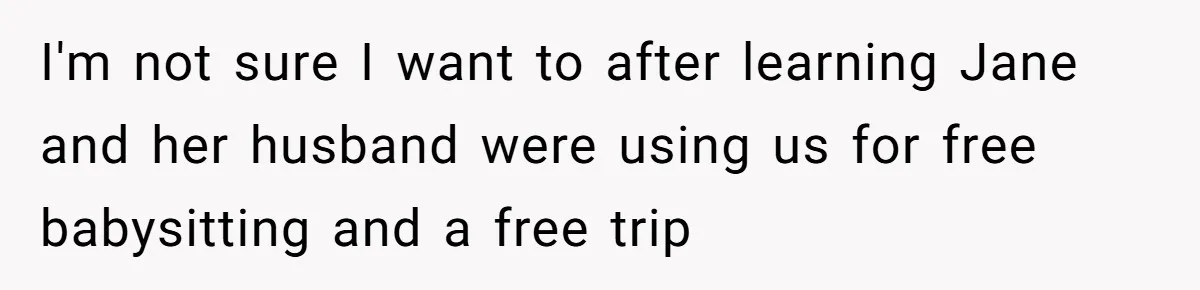 I'm not sure I want to after learning Jane and her husband were using us for free babysitting and a free trip