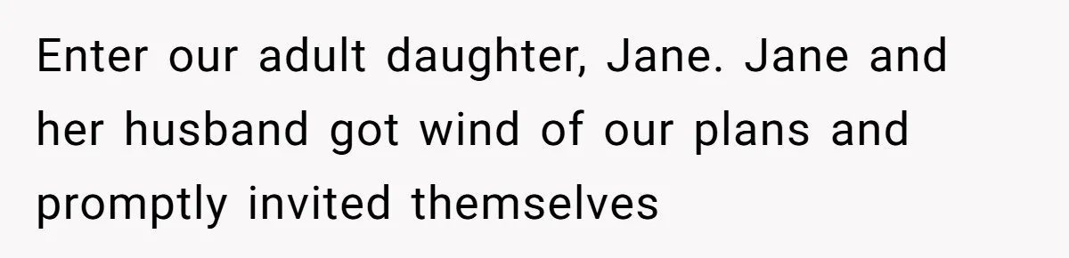 Enter our adult daughter, Jane. Jane and her husband got wind of our plans and promptly invited themselves