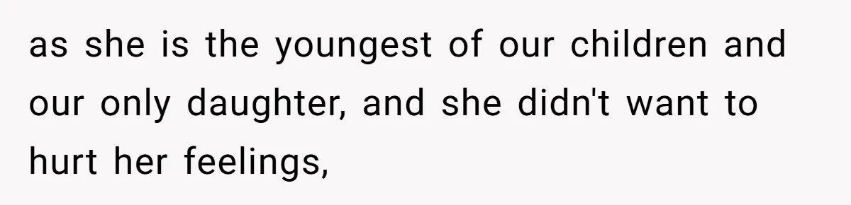 as she is the youngest of our children and our only daughter, and she didn't want to hurt her feelings,