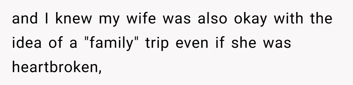 and I knew my wife was also okay with the idea of a "family" trip even if she was heartbroken,