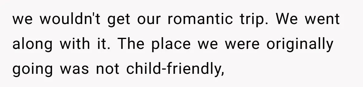 we wouldn't get our romantic trip. We went along with it. The place we were originally going was not child-friendly,