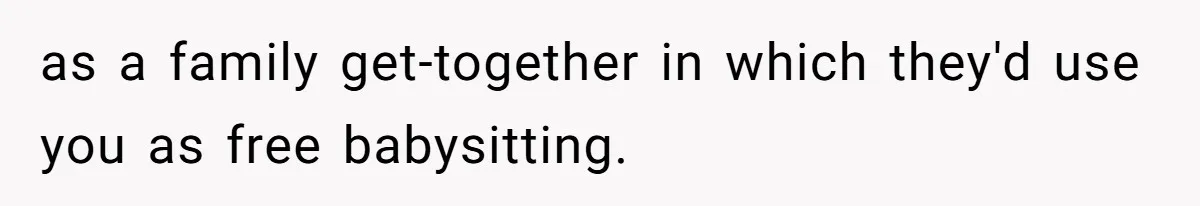 as a family get-together in which they'd use you as free babysitting.