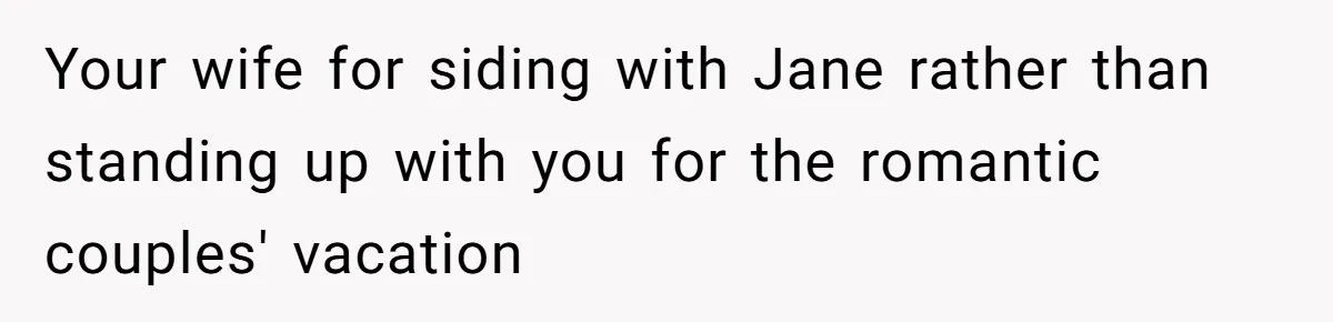 Your wife for siding with Jane rather than standing up with you for the romantic couples' vacation