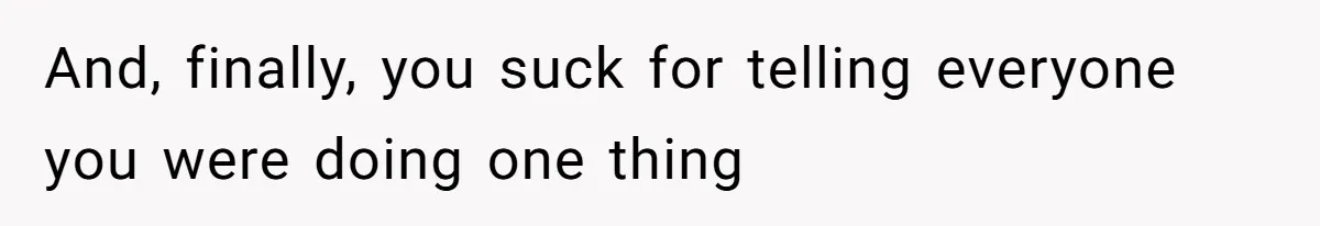 And, finally, you suck for telling everyone you were doing one thing