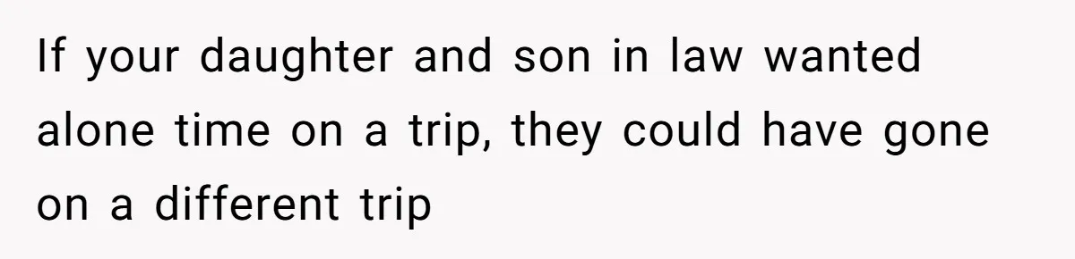 If your daughter and son in law wanted alone time on a trip, they could have gone on a different trip