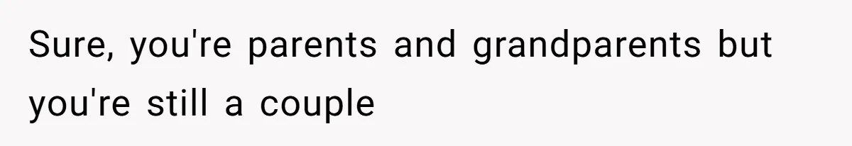 Sure, you're parents and grandparents but you're still a couple