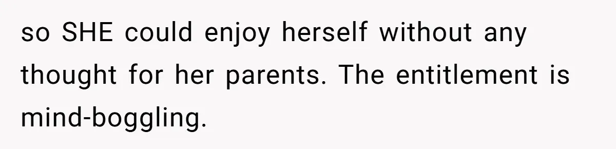 so SHE could enjoy herself without any thought for her parents. The entitlement is mind-boggling.