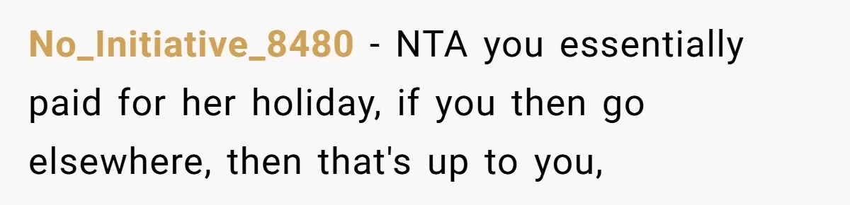 No_Initiative_8480 − NTA you essentially paid for her holiday, if you then go elsewhere, then that's up to you,