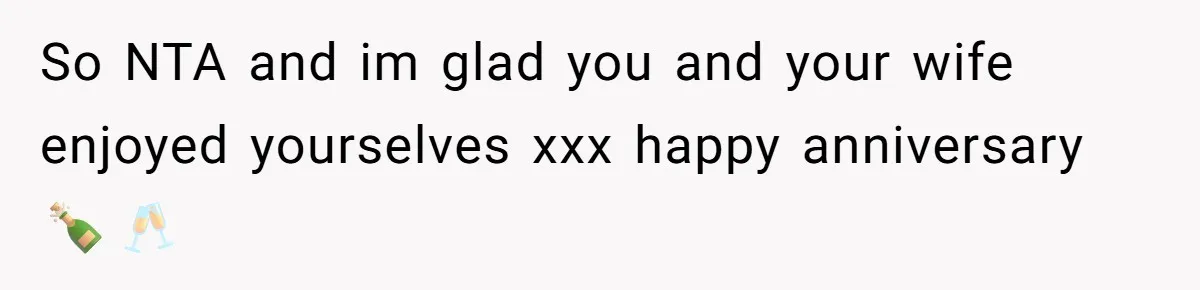 So NTA and im glad you and your wife enjoyed yourselves xxx happy anniversary 🍾🥂