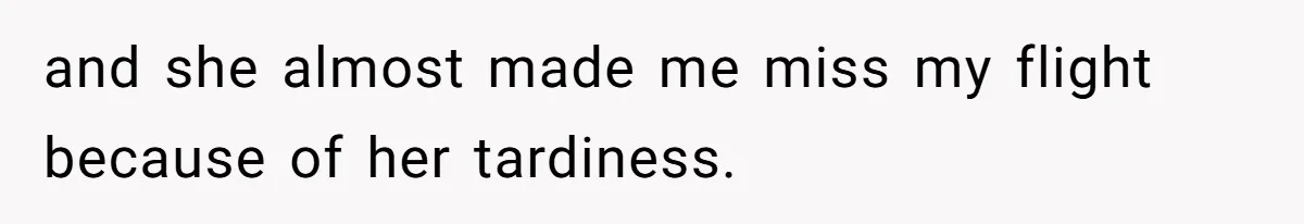 Man Drives Away After Chronically Late Friend Misses His Pickup Deadline, Causing Her To Miss A Crucial PhD Seminar and she almost made me miss my flight because of her tardiness.