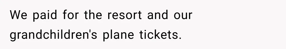 We paid for the resort and our grandchildren's plane tickets.