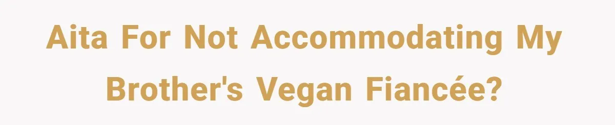 Woman Accommodates Vegan Diet, Gets Accused Of Starving Her Future SIL Anyway AITA for not accommodating my brother's vegan fiancée?