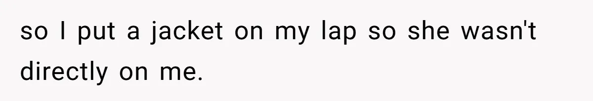 so I put a jacket on my lap so she wasn't directly on me.