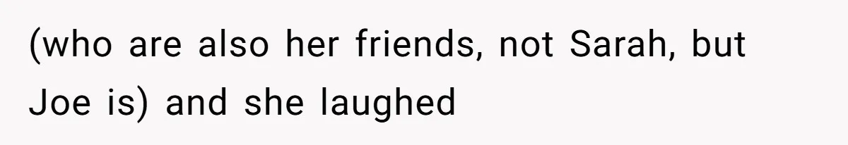 (who are also her friends, not Sarah, but Joe is) and she laughed