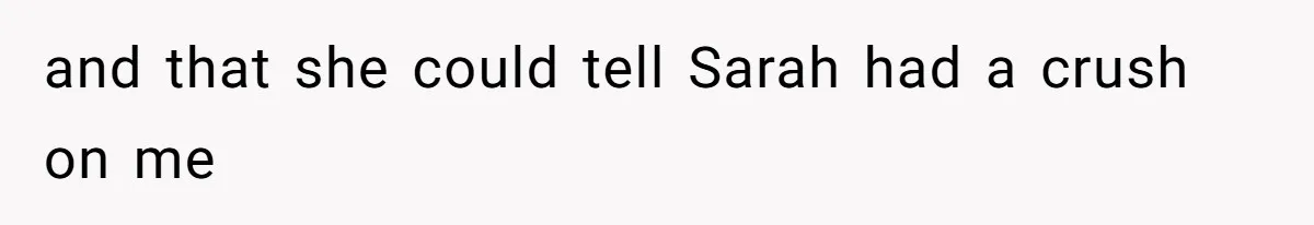 and that she could tell Sarah had a crush on me