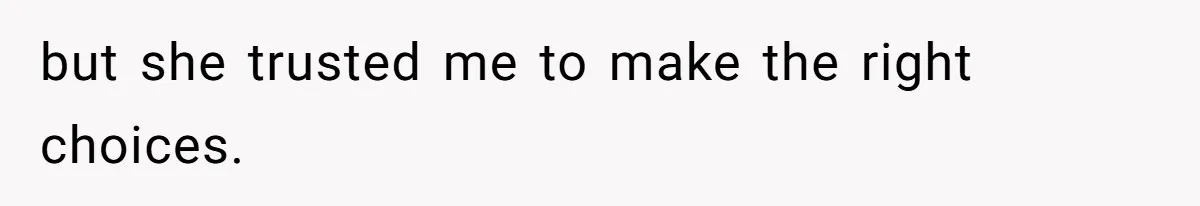 but she trusted me to make the right choices.