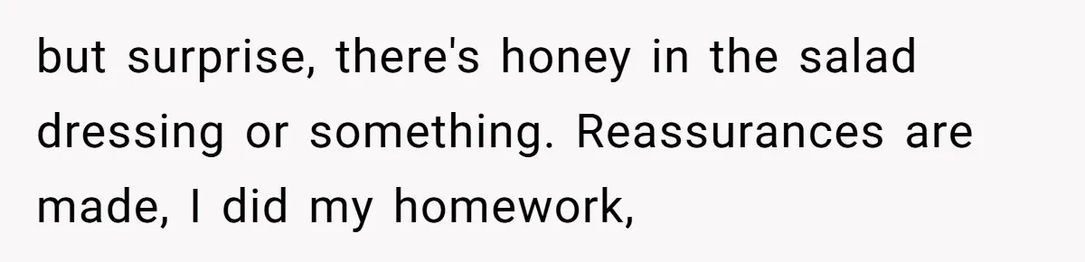 Woman Accommodates Vegan Diet, Gets Accused Of Starving Her Future SIL Anyway but surprise, there's honey in the salad dressing or something. Reassurances are made, I did my homework,