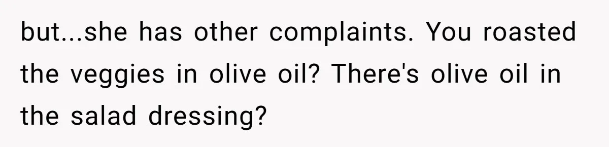 Woman Accommodates Vegan Diet, Gets Accused Of Starving Her Future SIL Anyway but...she has other complaints. You roasted the veggies in olive oil? There's olive oil in the salad dressing?