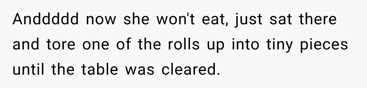 Woman Accommodates Vegan Diet, Gets Accused Of Starving Her Future SIL Anyway Anddddd now she won't eat, just sat there and tore one of the rolls up into tiny pieces until the table was cleared.