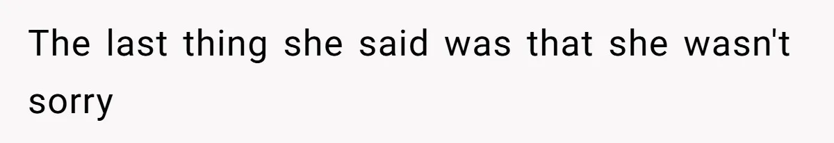 The last thing she said was that she wasn't sorry