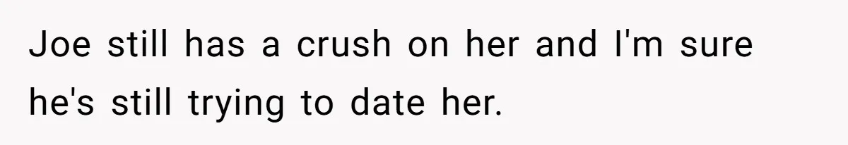 Joe still has a crush on her and I'm sure he's still trying to date her.