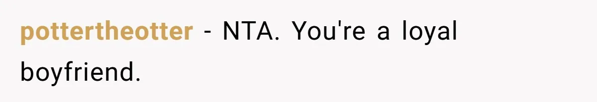 pottertheotter − NTA. You're a loyal boyfriend.
