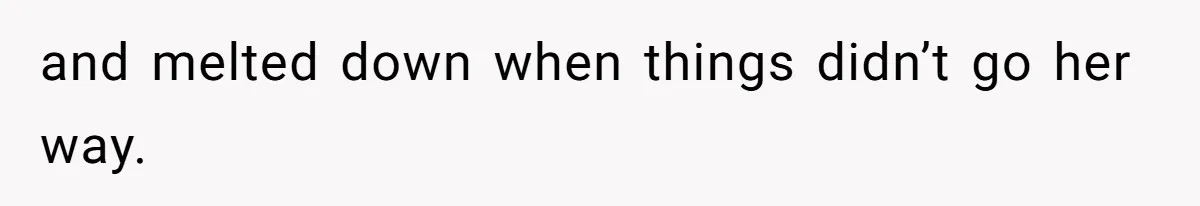 and melted down when things didn’t go her way.