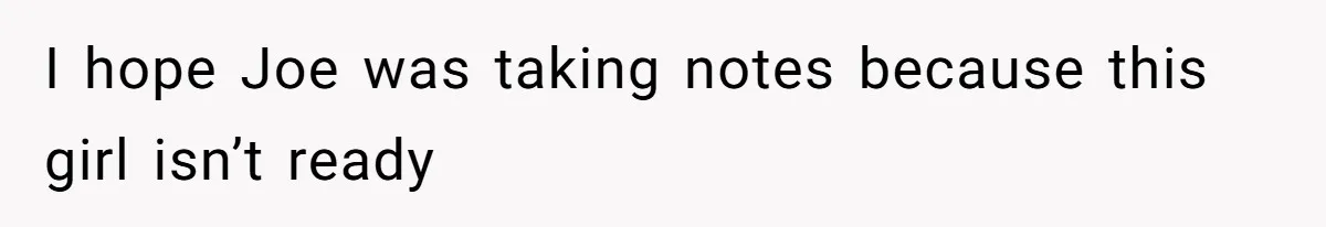 I hope Joe was taking notes because this girl isn’t ready
