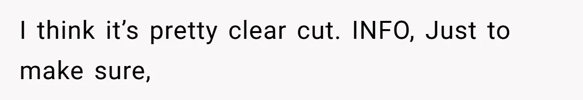 I think it’s pretty clear cut. INFO, Just to make sure,