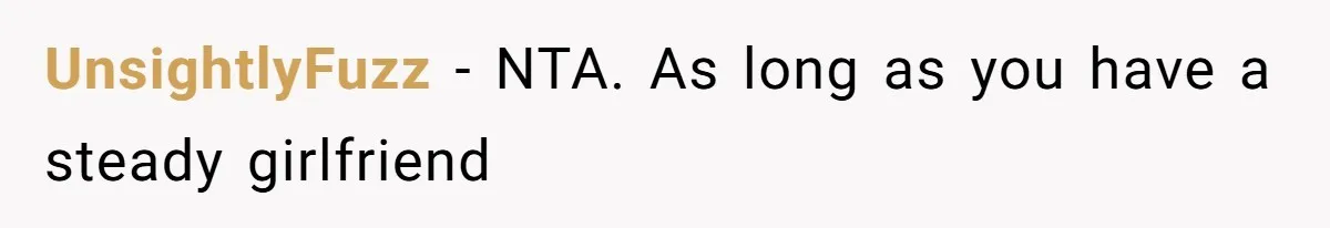 UnsightlyFuzz − NTA. As long as you have a steady girlfriend