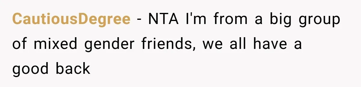 CautiousDegree − NTA I'm from a big group of mixed gender friends, we all have a good back