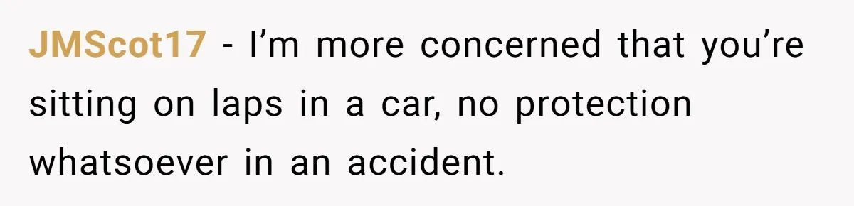 JMScot17 − I’m more concerned that you’re sitting on laps in a car, no protection whatsoever in an accident.
