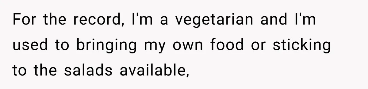 Woman Accommodates Vegan Diet, Gets Accused Of Starving Her Future SIL Anyway For the record, I'm a vegetarian and I'm used to bringing my own food or sticking to the salads available,