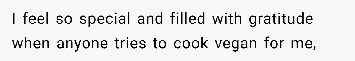 Woman Accommodates Vegan Diet, Gets Accused Of Starving Her Future SIL Anyway I feel so special and filled with gratitude when anyone tries to cook vegan for me,