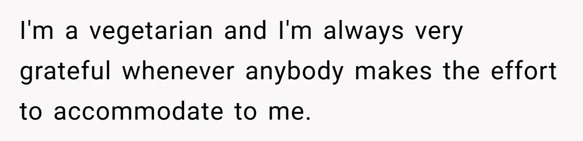 Woman Accommodates Vegan Diet, Gets Accused Of Starving Her Future SIL Anyway I'm a vegetarian and I'm always very grateful whenever anybody makes the effort to accommodate to me.