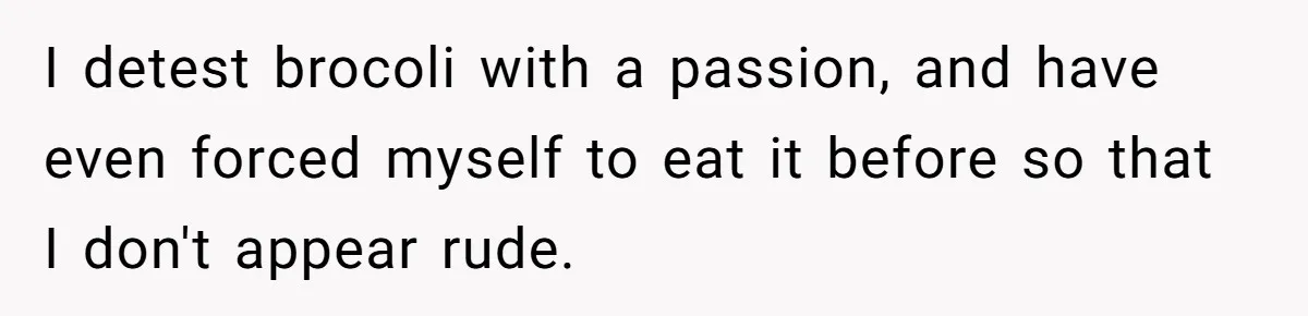 Woman Accommodates Vegan Diet, Gets Accused Of Starving Her Future SIL Anyway I detest brocoli with a passion, and have even forced myself to eat it before so that I don't appear rude.