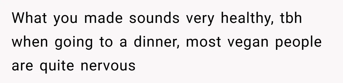 Woman Accommodates Vegan Diet, Gets Accused Of Starving Her Future SIL Anyway What you made sounds very healthy, tbh when going to a dinner, most vegan people are quite nervous