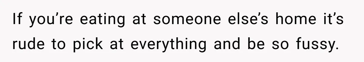 Woman Accommodates Vegan Diet, Gets Accused Of Starving Her Future SIL Anyway If you’re eating at someone else’s home it’s rude to pick at everything and be so fussy.