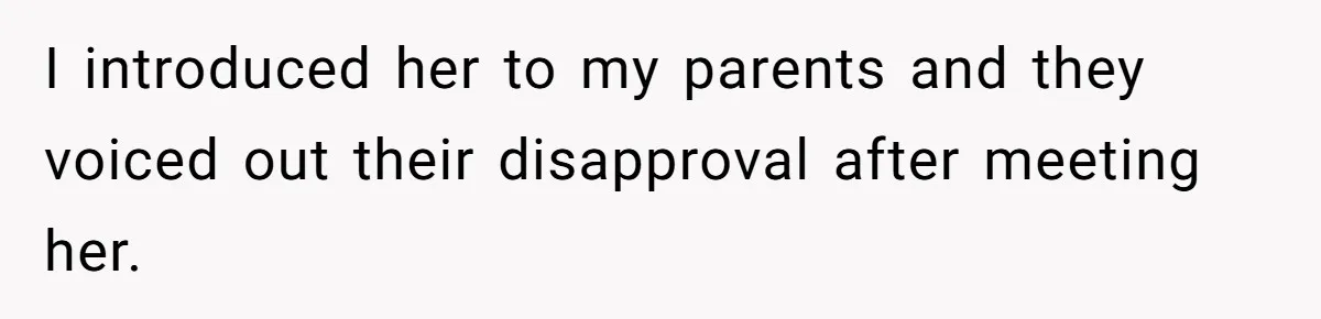 I introduced her to my parents and they voiced out their disapproval after meeting her.