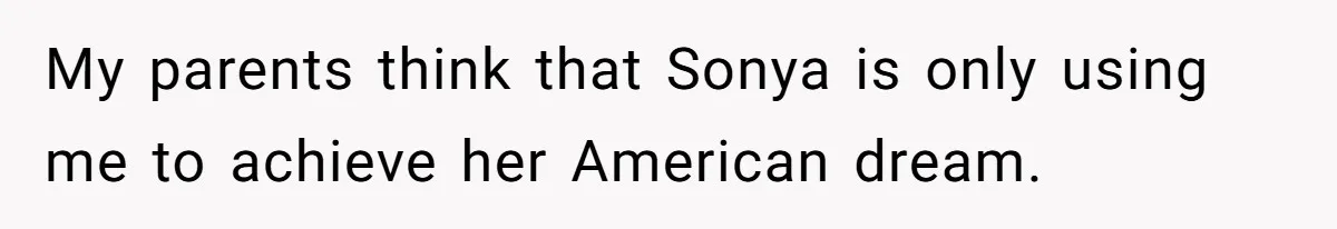 My parents think that Sonya is only using me to achieve her American dream.