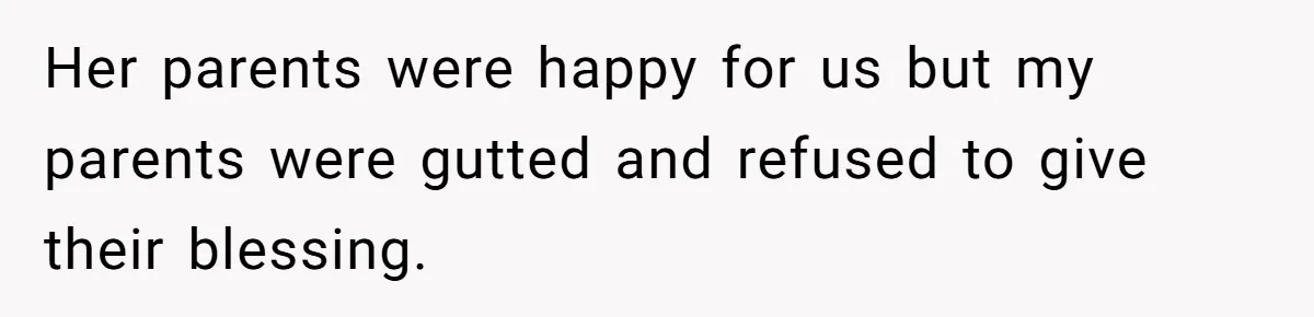 Her parents were happy for us but my parents were gutted and refused to give their blessing.
