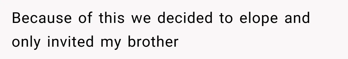 Because of this we decided to elope and only invited my brother