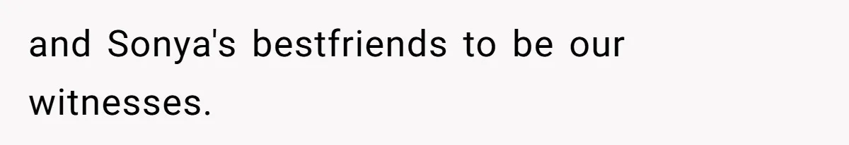 and Sonya's bestfriends to be our witnesses.