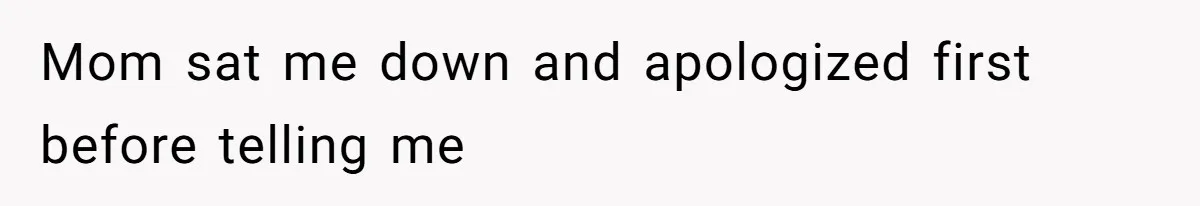 Mom sat me down and apologized first before telling me