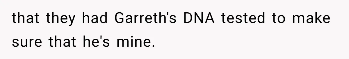 that they had Garreth's DNA tested to make sure that he's mine.
